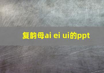 复韵母ai ei ui的ppt